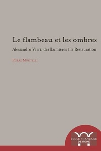 Pierre Musitelli - Le flambeau et les ombres - Alessandro Verri, des Lumières à la Restauration (1741-1816).