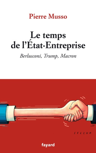 Le temps de l'Etat-Entreprise. Berlusconi, Trump, Macron