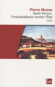 Pierre Musso - Saint-Simon, l'industrialisme contre l'Etat.