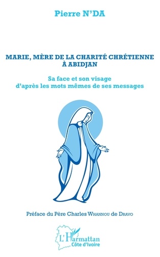 Pierre N'Da - Marie, mère de la charité chrétienne à Abidjan - Sa face et son visage d'après les mots même de ses messages.