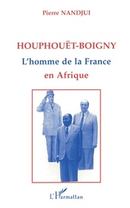 Pierre Nandjui - Houphouët-Boigny, l'homme de la France en Afrique.