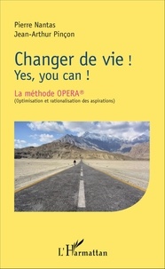 Pierre Nantas et Jean-Arthur Pinçon - Changer de vie ! Yes, you can ! - La méthode OPERA (optimisation et rationalisation des aspirations).