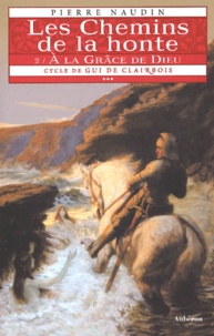 Pierre Naudin - Cycle de Gui de Clairbois Tome 3 : Les Chemins de la honte - A la grâce de Dieu.