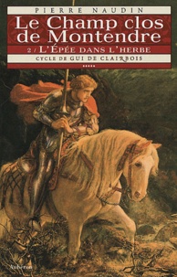 Pierre Naudin - Cycle de Gui de Clairbois Tome 6 : Le Champ clos de Montendre - Tome 2, L'Epée dans l'herbe.