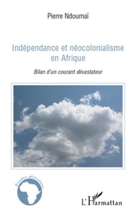 Pierre Ndoumaï - Indépendance et néocolonialisme en Afrique - Bilan d'un courant dévastateur.
