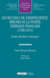 Pierre-Nicolas Barenot - Les recueils de jurisprudence, miroirs de la pensée juridique française (1789-1914) - Entre théorie et pratique.