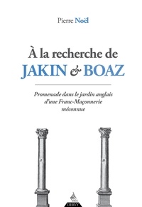 Pierre Noël et Pierre Noël - À la recherche de Jakin et Boaz - Promenade dans le jardin anglais d'une franc-maçonnerie méconnue.