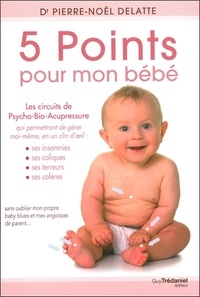 Pierre-Noël Delatte - 5 points pour mon bébé - Les circuits de psycho-bio-acupressure.
