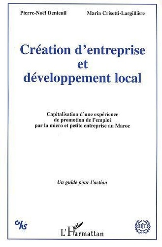 Pierre-Noël Denieuil et Maria Crisetti-Largillière - Création d'entreprise et développement local - Capitalisation d'une expérience de promotion de l'emploi par la micro et petite entreprise au Maroc.