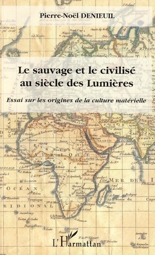 Pierre-Noël Denieuil - Le sauvage et le civilisé au siècle des Lumières - Essai sur les origines de la culture matérielle.