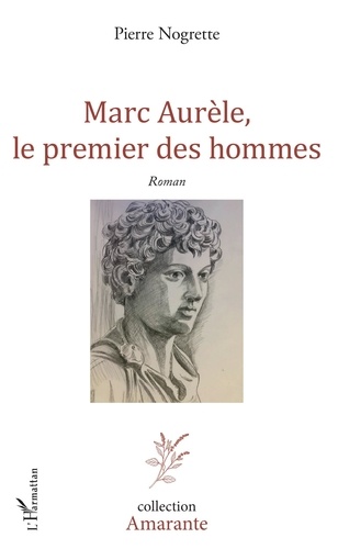 Pierre Nogrette - Marc Aurèle, le premier des hommes.