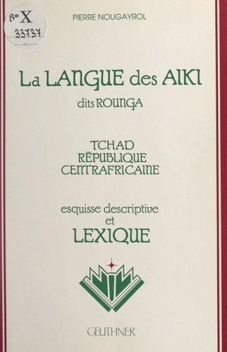 La langue des Aiki dits Rounga (Tchad, République centrafricaine). Esquisse descriptive et lexique
