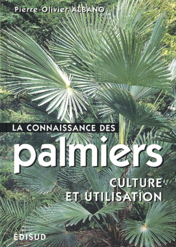 Pierre-Olivier Albano - La Connaissance Des Palmiers. Culture Et Utilisation.