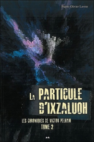 Pierre-Olivier Lavoie - Les chroniques de Victor Pelham Tome 2 : La particule d'Ixzaluoh.