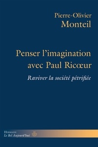 Pierre-Olivier Monteil - Penser l'imagination avec Paul Ricoeur - Raviver la société pétrifiée.