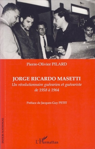 Pierre-Olivier Pilard - Jorge Ricardo Masetti - Un révolutionnaire guévarien et guévariste de 1958 à 1964.