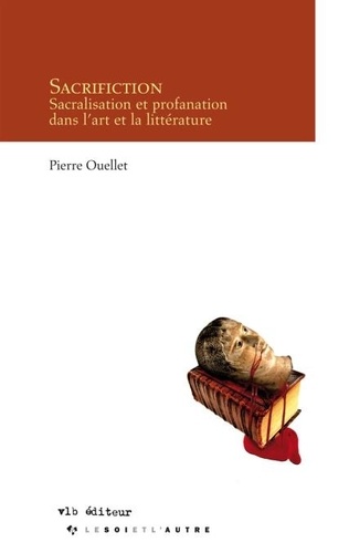 Pierre Ouellet - Sacrifiction - Sacralisation et profanation dans l'art et la littérature.