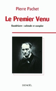 Pierre Pachet - Le Premier Venu - Essai sur la pensée de Baudelaire.