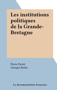 Pierre Pactet et Georges Berlia - Les institutions politiques de la Grande-Bretagne.