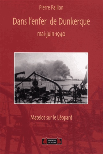 Pierre Paillon - Dans l'enfer de Dunkerque, mai-juin 1940 - Matelot sur le contre-torpilleur Léopard.