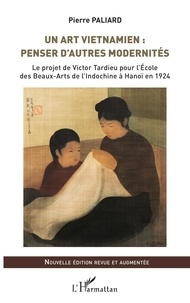 Pierre Paliard - Un art vietnamien : penser d'autres modernités - Le projet de Victor Tardieu pour l'Ecole des Beaux-Arts de l'Indochine à Hanoï en 1924.