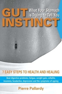 Pierre Pallardy - Gut Instinct: What Your Stomach is Trying to Tell You - 7 easy steps to health and healing.