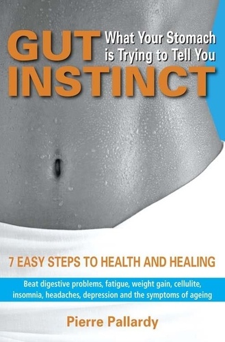 Pierre Pallardy - Gut Instinct: What Your Stomach is Trying to Tell You - 7 easy steps to health and healing.
