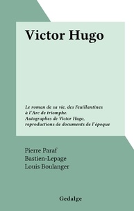 Pierre Paraf et  Bastien-Lepage - Victor Hugo - Le roman de sa vie, des Feuillantines à l'Arc de triomphe. Autographes de Victor Hugo, reproductions de documents de l'époque.