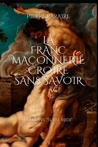 Pierre Paraire - La franc-maçonnerie "Croire sans savoir".