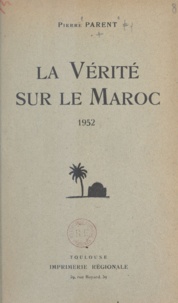 Pierre Parent - La vérité sur le Maroc - 1952.