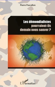 Pierre Pascallon - Les démondialistes pourraient-ils demain nous sauver ?.