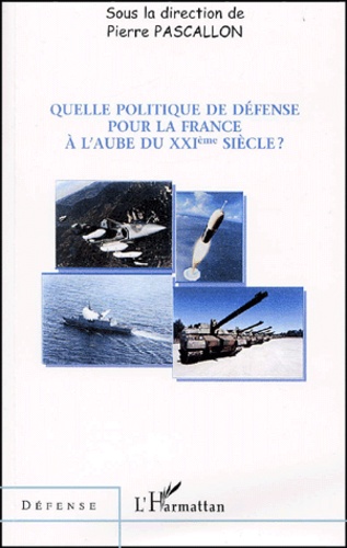 Pierre Pascallon - Quelle Politique De Defense Pour La France A L'Aube Du Xxieme Siecle.