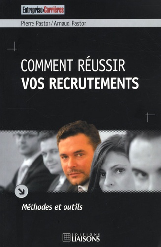 Pierre Pastor et Arnaud Pastor - Comment réussir vos recrutements - Méthodes et outils.