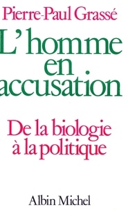 Pierre-Paul Grassé - L'Homme en accusation - De la biologie à la politique.