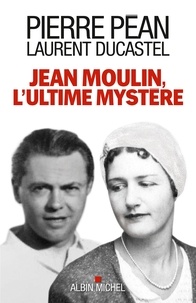 Pierre Péan et Laurent Ducastel - Jean Moulin l'ultime mystère.