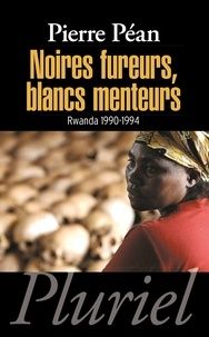 Pierre Péan - Noires fureurs, blancs menteurs - Rwanda 1990-1994.