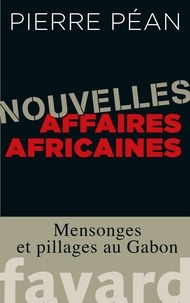 Pierre Péan - Nouvelles affaires africaines - Mensonges et pillages au Gabon.