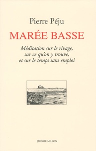 Pierre Péju - Marée basse - Méditation sur le rivage, sur ce qu'on y trouve, et sur le temps sans emploi.