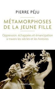 Pierre Péju - Métamorphoses de la jeune fille - Oppression, échapées et émancipation à travers les siècles et les histoires.