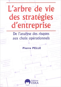 Pierre Pelle - L'Arbre De Vie Des Strategies D'Entreprise. De L'Analyse Des Risques Aux Choix Operationnels.