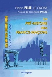 Pierre Pelle Le Croisa - La pré-histoire des francs-maçons - Les mythes fondateurs ou Pierre d'Etoile.