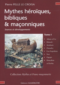 Pierre Pelle Le Croisa - Mythes héroïques, bibliques & maçonniques - Sources et développements Tome 1.