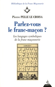 Pierre Pelle Le Croisa - Parlez-vous le franc-maçon ? - Les langages symboliques de la franc-maçonnerie.
