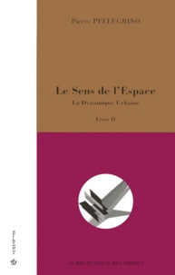 Pierre Pellegrino - Le Sens De L'Espace. Tome 2, La Dynamique Urbaine.