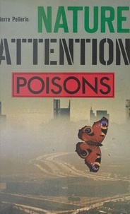 Pierre Pellerin - Nature, attention : poisons !.