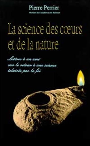 Pierre Perrier - Science Des Coeurs Et De La Nature. Lettres A Un Ami Sur Le Retour A Une Science Eclairee Par La Foi.