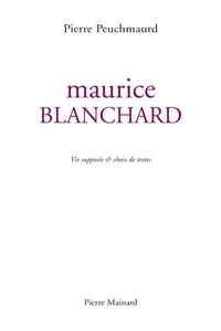 Pierre Peuchmaurd et Maurice Blanchard - MAURICE BLANCHARD Vie supposée et choix de textes.
