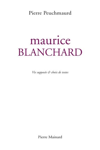 Pierre Peuchmaurd et Maurice Blanchard - Maurice Blanchard - vie supposée &amp; choix de textes.