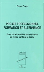 Pierre Peyré - Projet Professionnel Formation Et Alternance. Projet De Sociopedagogie Appliquee En Milieu Sanitaire Et Social.