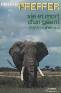 Pierre Pfeffer et  Collectif - Vie et mort d'un géant, l'éléphant d'Afrique.